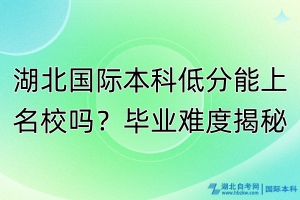 湖北國(guó)際本科低分能上名校嗎？畢業(yè)難度揭秘！