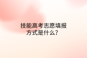 技能高考志愿填報(bào)方式是什么？