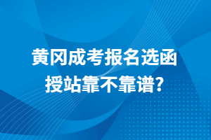 黃岡成考報(bào)名選函授站靠不靠譜？