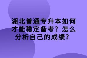湖北普通專升本如何才能穩(wěn)定備考？怎么分析自己的成績(jī)？