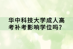 華中科技大學(xué)成人高考補(bǔ)考影響學(xué)位嗎？