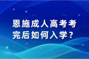 恩施成人高考考完后如何入學？