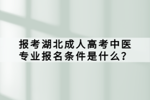 報(bào)考湖北成人高考中醫(yī)專業(yè)報(bào)名條件是什么？