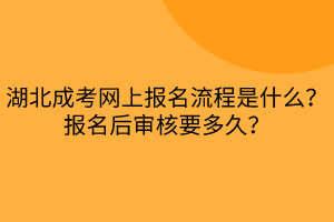 湖北成考網(wǎng)上報名流程是什么？報名后審核要多久？