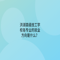 洪湖高級技工學(xué)校各專業(yè)的就業(yè)方向是什么？