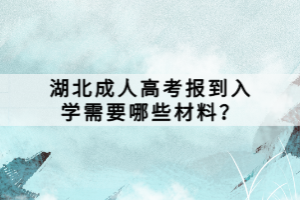 湖北成人高考報(bào)到入學(xué)需要哪些材料？