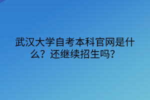 武漢大學(xué)自考本科官網(wǎng)是什么？還繼續(xù)招生嗎？