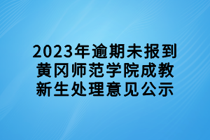 2023年逾期未報到黃岡師范學院成教新生處理意見公示