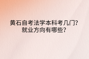 黃石自考法學本科考幾門？就業(yè)方向有哪些？