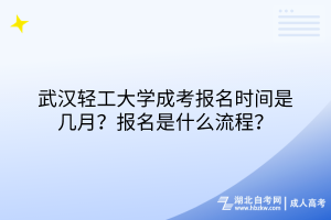 武漢輕工大學(xué)成考報名時間是幾月？報名是什么流程？