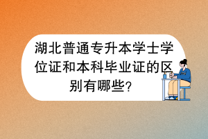 湖北普通專升本學(xué)士學(xué)位證和本科畢業(yè)證的區(qū)別有哪些？