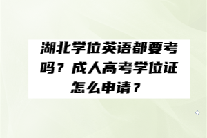 湖北學(xué)位英語都要考嗎？成人高考學(xué)位證怎么申請？