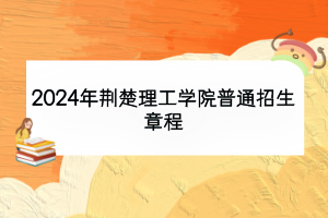 2024年荊楚理工學院普通招生章程