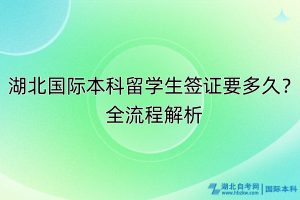 湖北國際本科留學(xué)生簽證要多久？全流程解析