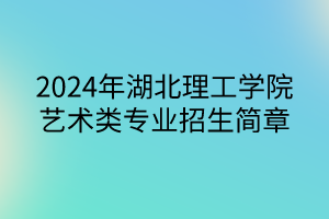 2024年湖北理工學(xué)院藝術(shù)類專業(yè)招生簡章