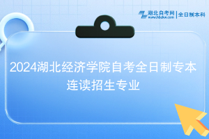 2024湖北經(jīng)濟(jì)學(xué)院自考全日制專本連讀招生專業(yè)