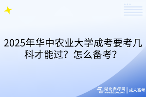 2025年華中農(nóng)業(yè)大學(xué)成考要考幾科才能過？怎么備考？