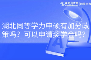 湖北同等學(xué)力申碩有加分政策嗎？可以申請獎學(xué)金嗎？