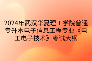 2024年武漢華夏理工學院普通專升本電子信息工程專業(yè)《電工電子技術》考試大綱