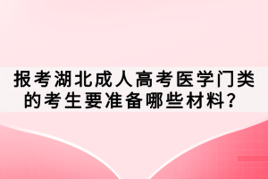 報考湖北成人高考醫(yī)學(xué)門類的考生要準(zhǔn)備哪些材料？