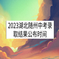 2023湖北隨州中考錄取結(jié)果公布時間