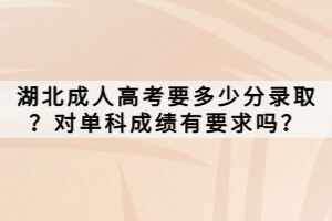 湖北成人高考要多少分錄取？對單科成績有要求嗎？