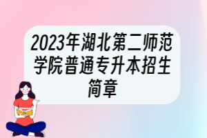 2023年湖北第二師范學(xué)院普通專升本招生簡章