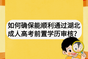 如何確保能順利通過湖北成人高考前置學(xué)歷審核？