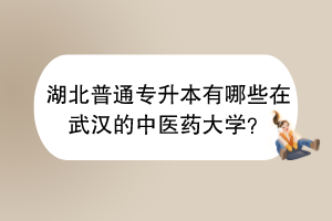 湖北普通專升本有哪些在武漢的中醫(yī)藥大學(xué)？