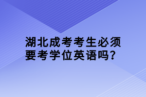 湖北成考考生必須要考學(xué)位英語(yǔ)嗎？