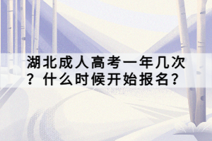 湖北成人高考一年幾次？什么時(shí)候開(kāi)始報(bào)名？