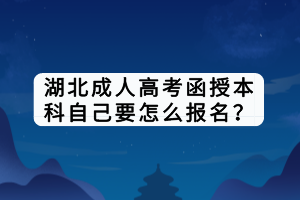 湖北成人高考函授本科自己要怎么報名？