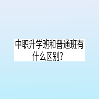 中職升學(xué)班和普通班有什么區(qū)別？