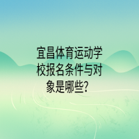 宜昌體育運(yùn)動(dòng)學(xué)校報(bào)名條件與對(duì)象是哪些？