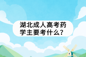 湖北成人高考藥學(xué)主要考什么？