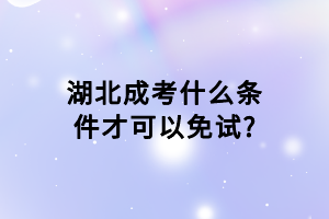 湖北成考什么條件才可以免試?