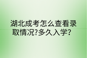 湖北成考怎么查看錄取情況?多久入學(xué)？