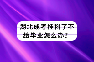 湖北成考掛科了不給畢業(yè)怎么辦？