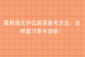 最新湖北學(xué)位英語(yǔ)備考方法：這樣準(zhǔn)備事半功倍！