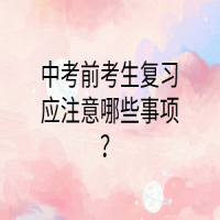 中考前考生復(fù)習(xí)應(yīng)注意哪些事項(xiàng)？