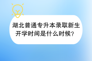 湖北普通專升本錄取新生開學(xué)時(shí)間是什么時(shí)候？