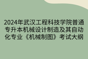 2024年武漢工程科技學(xué)院普通專升本機(jī)械設(shè)計(jì)制造及其自動(dòng)化專業(yè)《機(jī)械制圖》考試大綱