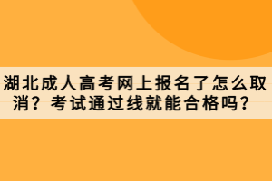 湖北成人高考網(wǎng)上報(bào)名了怎么取消？考試通過(guò)線就能合格嗎？