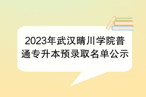 2023年武漢晴川學(xué)院普通專升本預(yù)錄取名單公示