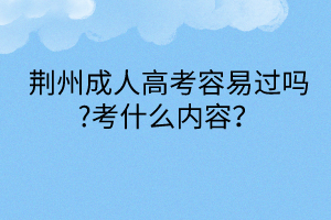 荊州成人高考容易過(guò)嗎?考什么內(nèi)容？