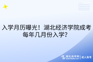 入學(xué)月歷曝光！湖北經(jīng)濟(jì)學(xué)院成考每年幾月份入學(xué)？