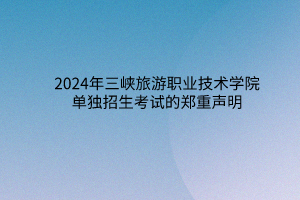 2024年三峽旅游職業(yè)技術(shù)學(xué)院單獨招生考試的鄭重聲明