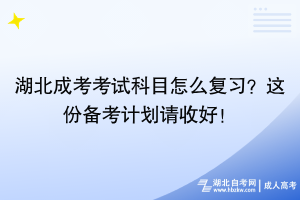 湖北成考考試科目怎么復(fù)習(xí)？這份備考計(jì)劃請(qǐng)收好！