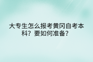 大專生怎么報考黃岡自考本科？要如何準備？