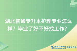 湖北普通專升本護理專業(yè)怎么樣？畢業(yè)了好不好找工作？
